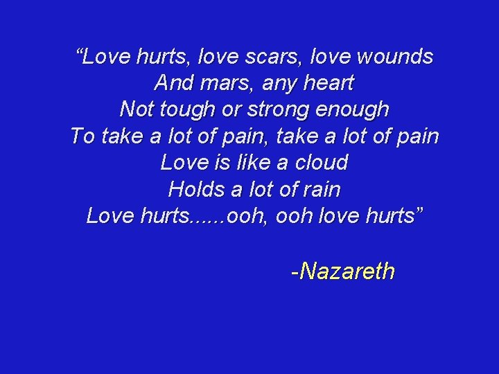 “Love hurts, love scars, love wounds And mars, any heart Not tough or strong
