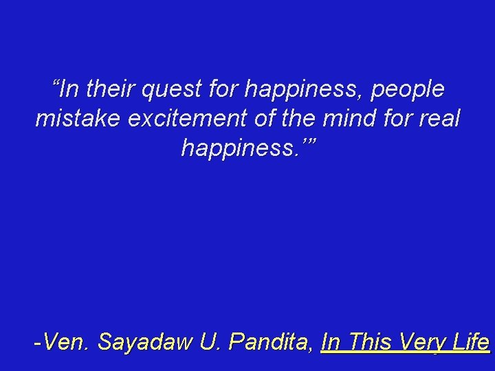 “In their quest for happiness, people mistake excitement of the mind for real happiness.