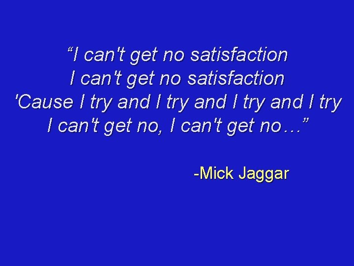 “I can't get no satisfaction 'Cause I try and I try I can't get