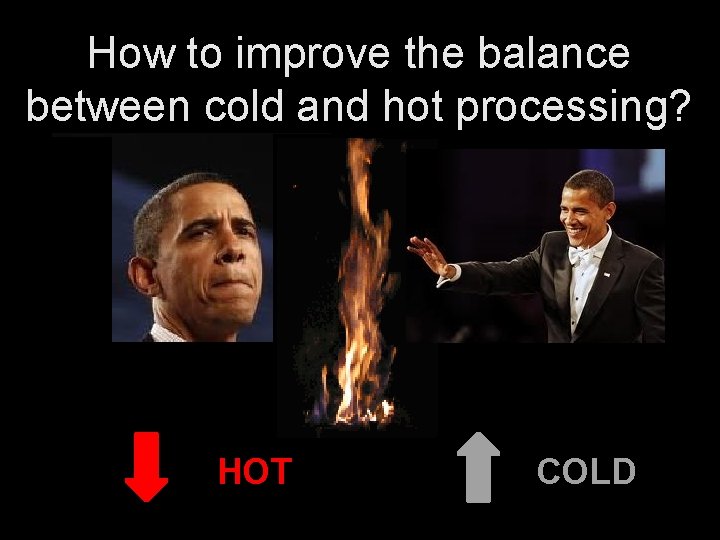 How to improve the balance between cold and hot processing? HOT COLD 