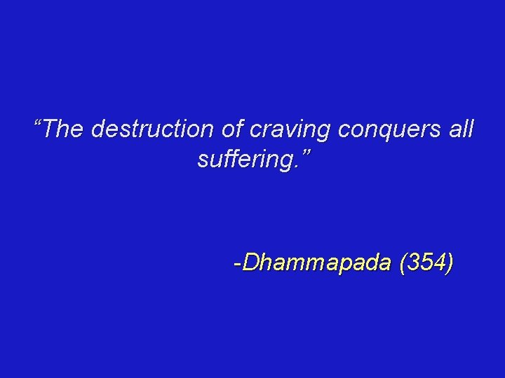 “The destruction of craving conquers all suffering. ” -Dhammapada (354) 