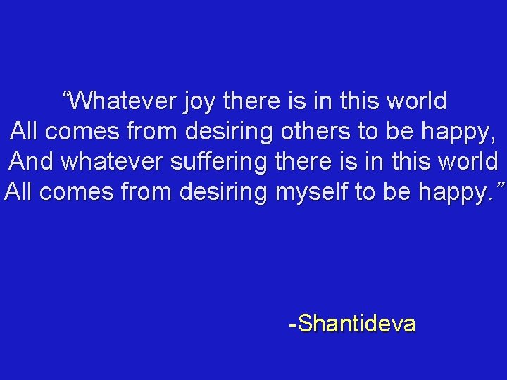 “Whatever joy there is in this world All comes from desiring others to be