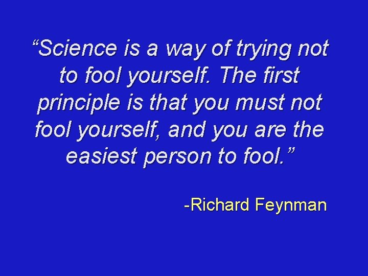 “Science is a way of trying not to fool yourself. The first principle is