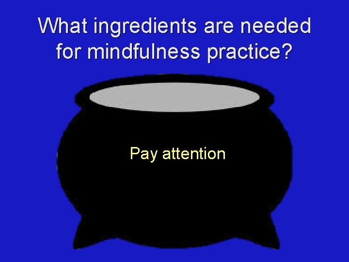 What ingredients are needed for mindfulness practice? Pay attention 