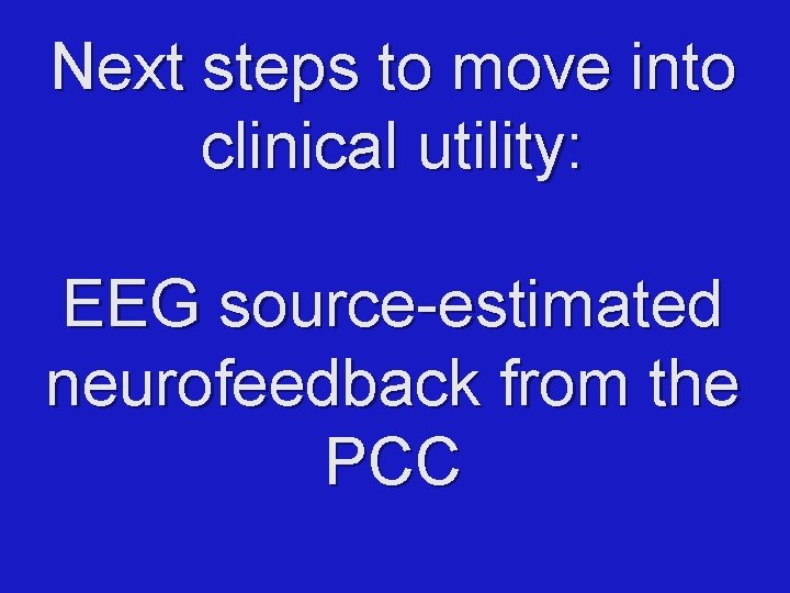 Next steps to move into clinical utility: EEG source-estimated neurofeedback from the PCC 