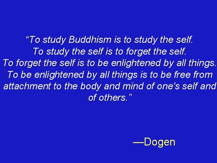 “To study Buddhism is to study the self. To study the self is to