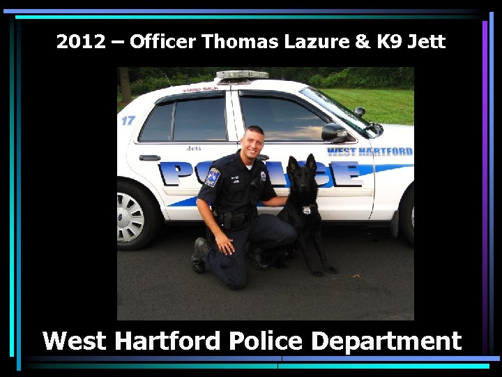 2012 – Officer Thomas Lazure & K 9 Jett West Hartford Police Department 