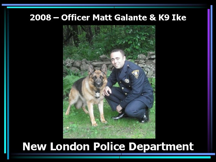 2008 – Officer Matt Galante & K 9 Ike New London Police Department 