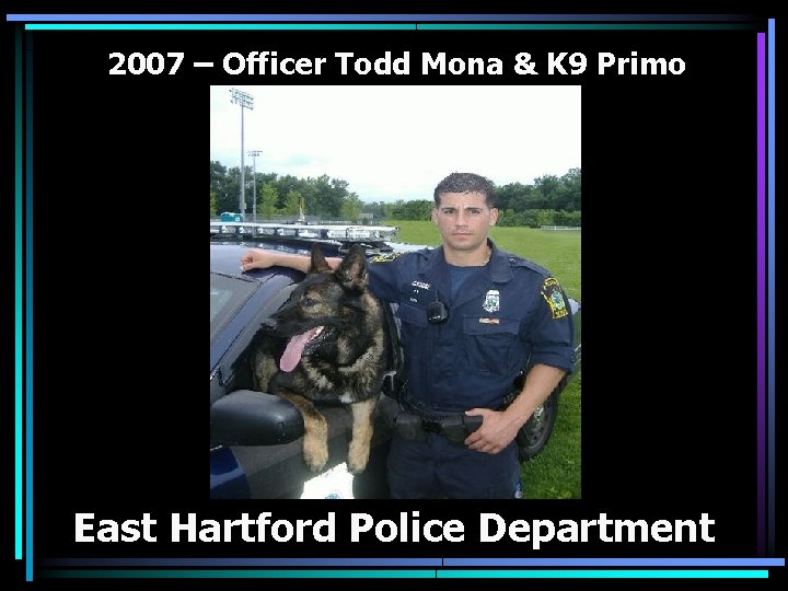 2007 – Officer Todd Mona & K 9 Primo East Hartford Police Department 