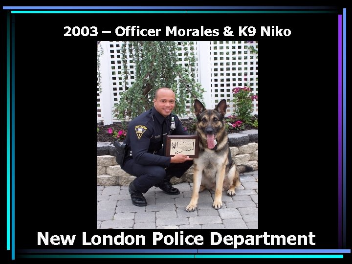 2003 – Officer Morales & K 9 Niko New London Police Department 