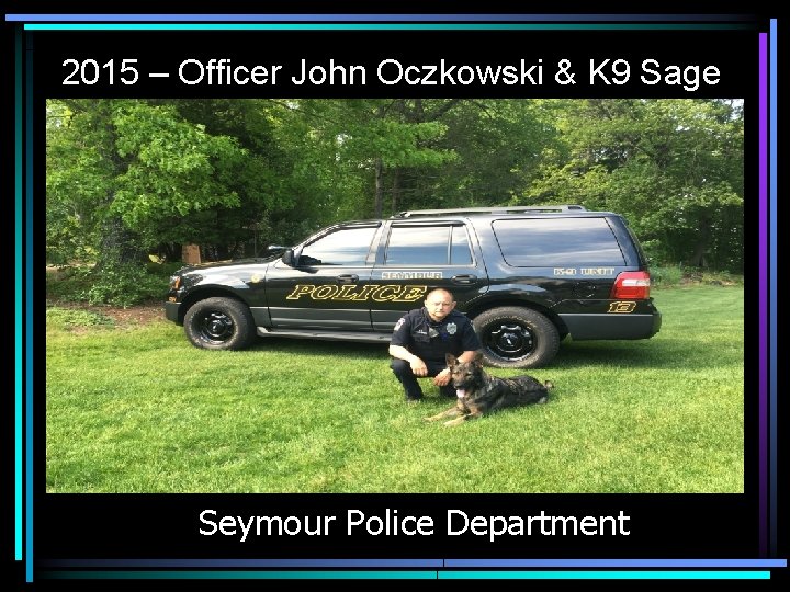 2015 – Officer John Oczkowski & K 9 Sage Seymour Police Department 