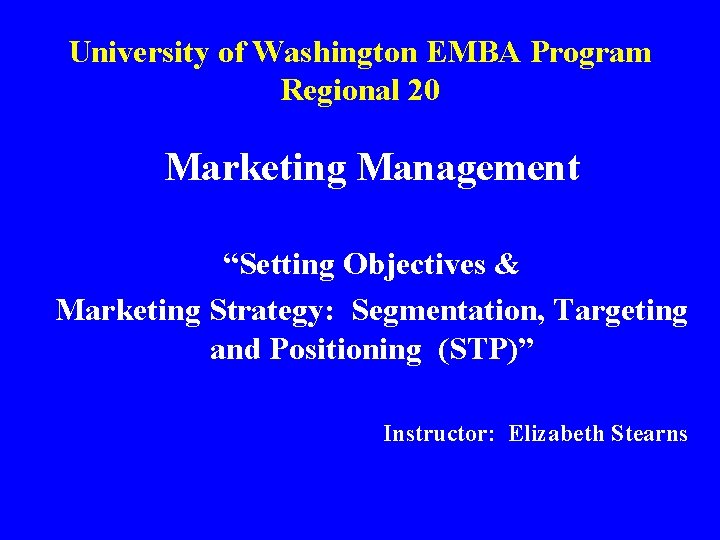 University of Washington EMBA Program Regional 20 Marketing Management “Setting Objectives & Marketing Strategy: