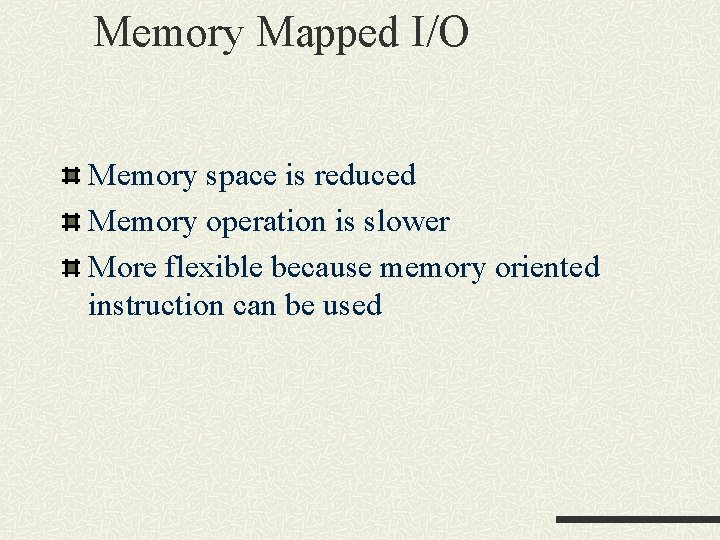 Memory Mapped I/O Memory space is reduced Memory operation is slower More flexible because Memory Mapped I/O Memory space is reduced Memory operation is slower More flexible because