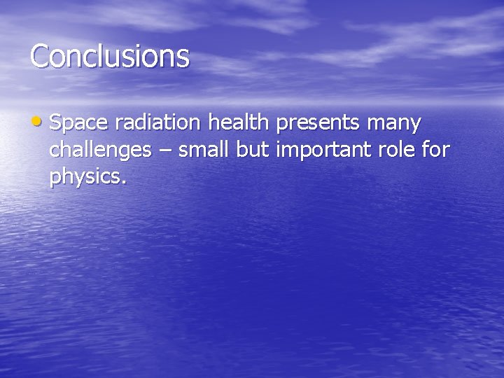 Conclusions • Space radiation health presents many challenges – small but important role for