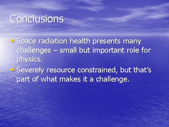 Conclusions • Space radiation health presents many challenges – small but important role for