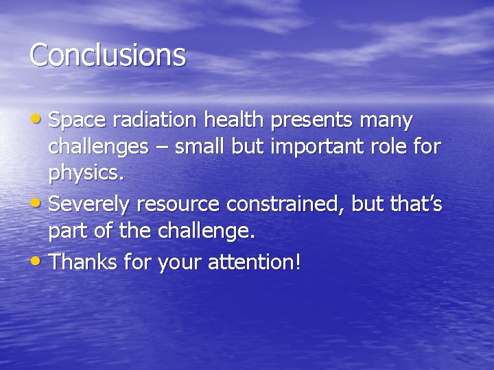 Conclusions • Space radiation health presents many challenges – small but important role for