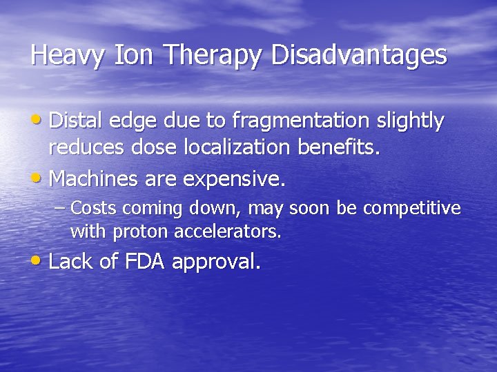 Heavy Ion Therapy Disadvantages • Distal edge due to fragmentation slightly reduces dose localization