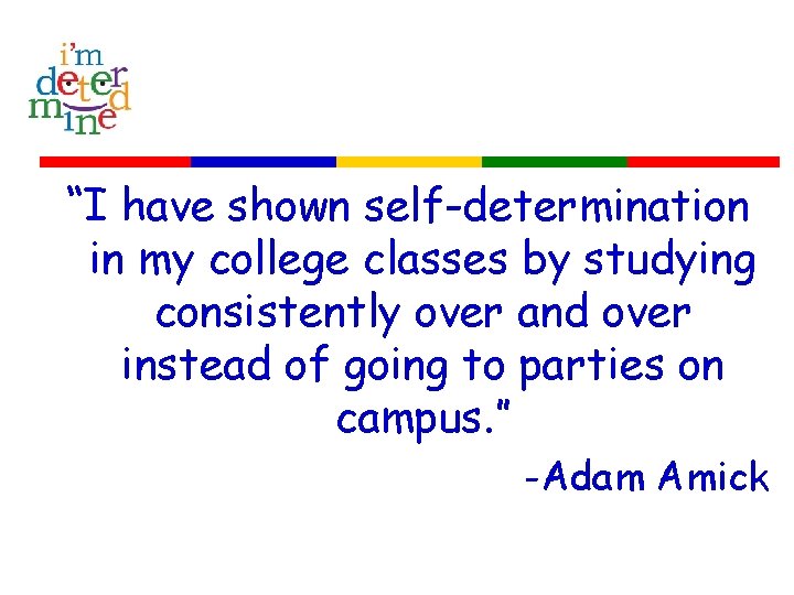 “I have shown self-determination in my college classes by studying consistently over and over