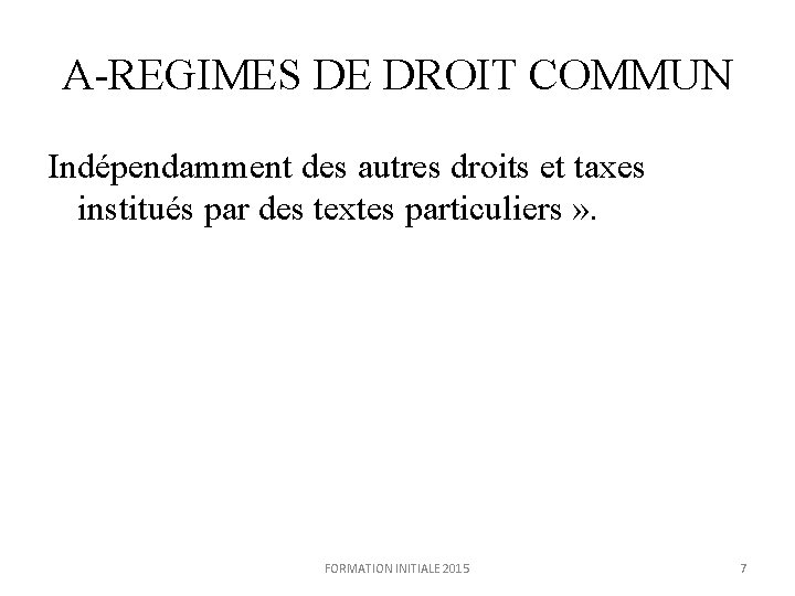 A-REGIMES DE DROIT COMMUN Indépendamment des autres droits et taxes institués par des textes