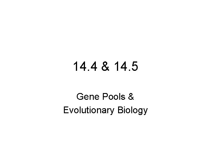 14. 4 & 14. 5 Gene Pools & Evolutionary Biology 
