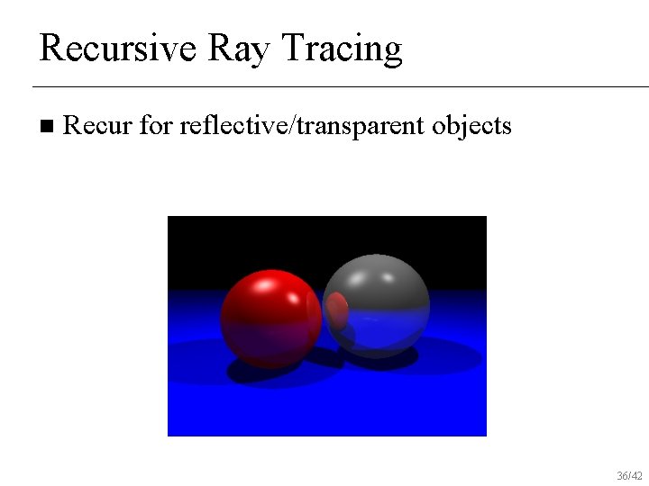 Recursive Ray Tracing n Recur for reflective/transparent objects 36/42 