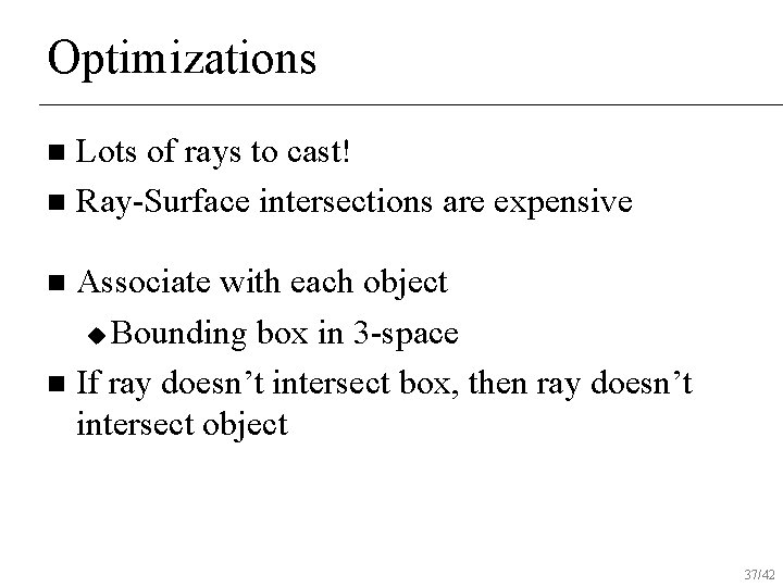 Optimizations Lots of rays to cast! n Ray-Surface intersections are expensive n Associate with