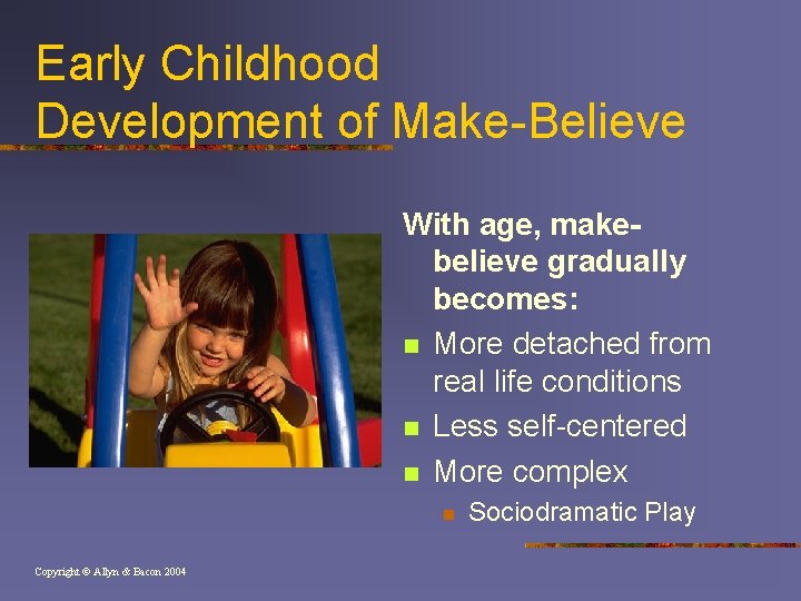 Early Childhood Development of Make-Believe With age, makebelieve gradually becomes: n More detached from