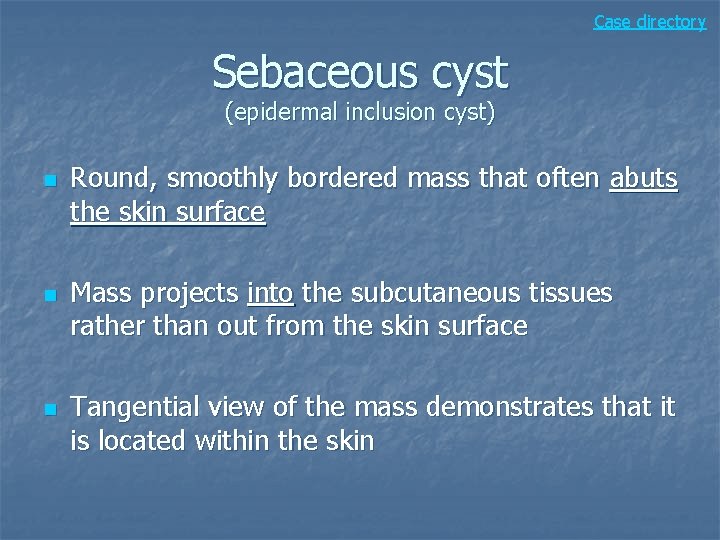 Case directory Sebaceous cyst (epidermal inclusion cyst) n n n Round, smoothly bordered mass