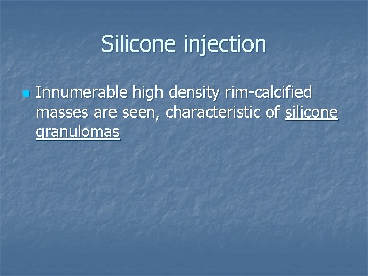 Silicone injection n Innumerable high density rim-calcified masses are seen, characteristic of silicone granulomas