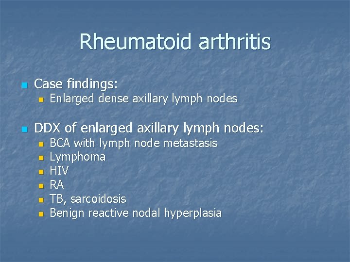 Rheumatoid arthritis n Case findings: n n Enlarged dense axillary lymph nodes DDX of