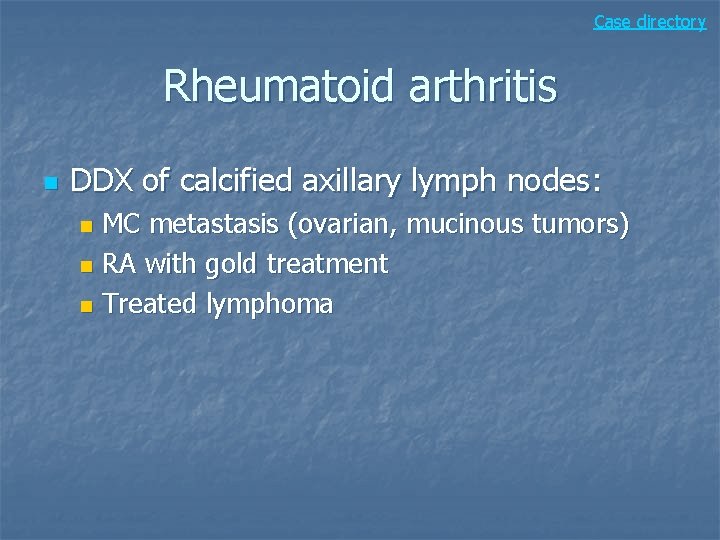 Case directory Rheumatoid arthritis n DDX of calcified axillary lymph nodes: MC metastasis (ovarian,