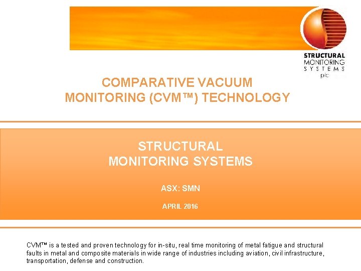 COMPARATIVE VACUUM MONITORING (CVM™) TECHNOLOGY STRUCTURAL MONITORING SYSTEMS ASX: SMN APRIL 2016 CVM™ is