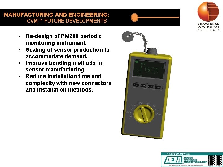 MANUFACTURING AND ENGINEERING: CVM™ FUTURE DEVELOPMENTS • Re-design of PM 200 periodic monitoring instrument.
