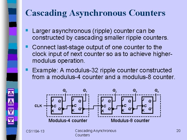 Cascading Asynchronous Counters § Larger asynchronous (ripple) counter can be constructed by cascading smaller
