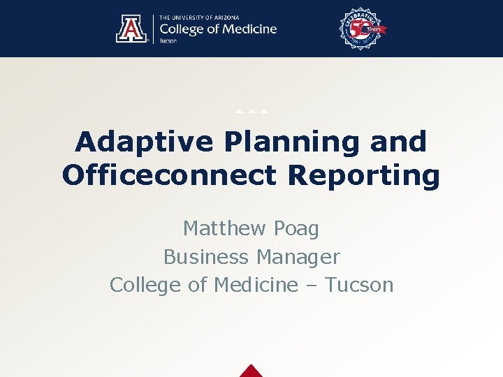 Adaptive Planning and Officeconnect Reporting Matthew Poag Business Manager College of Medicine – Tucson