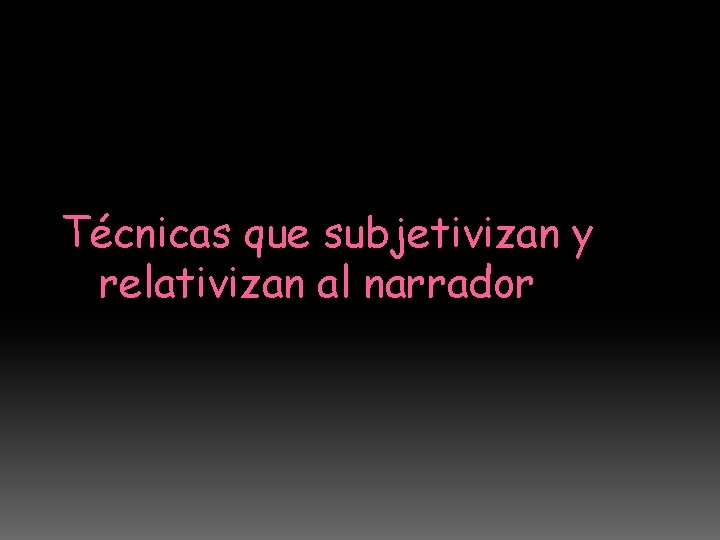 Técnicas que subjetivizan y relativizan al narrador 