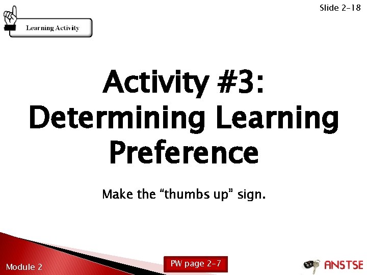 Slide 2 -18 Activity #3: Determining Learning Preference Make the “thumbs up” sign. Module