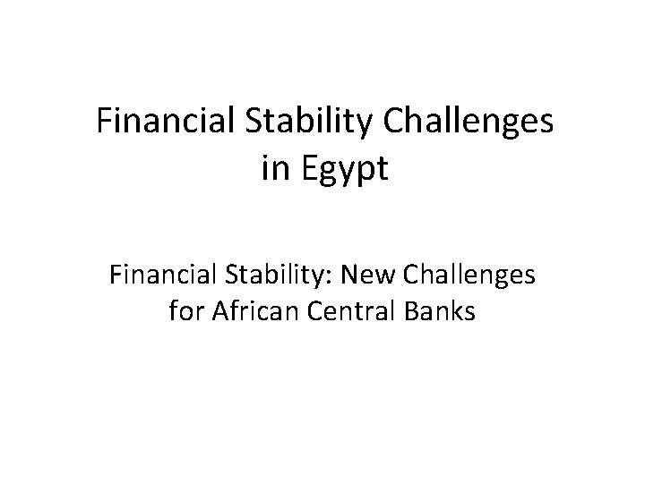 Financial Stability Challenges in Egypt Financial Stability: New Challenges for African Central Banks 