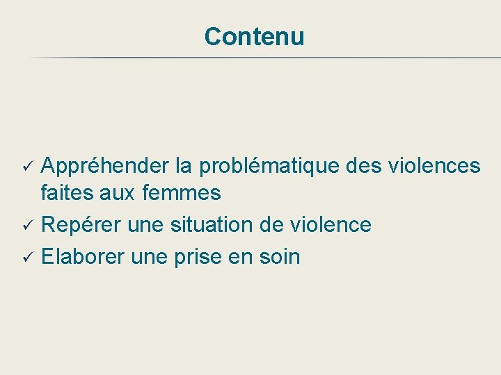 Contenu Appréhender la problématique des violences faites aux femmes ü Repérer une situation de