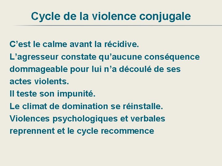 Cycle de la violence conjugale C’est le calme avant la récidive. L’agresseur constate qu’aucune