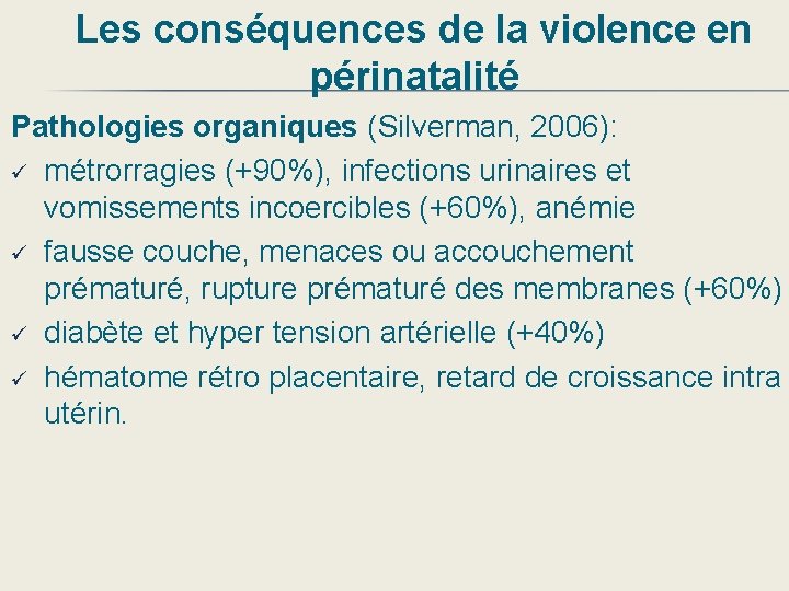 Les conséquences de la violence en périnatalité Pathologies organiques (Silverman, 2006): ü métrorragies (+90%),