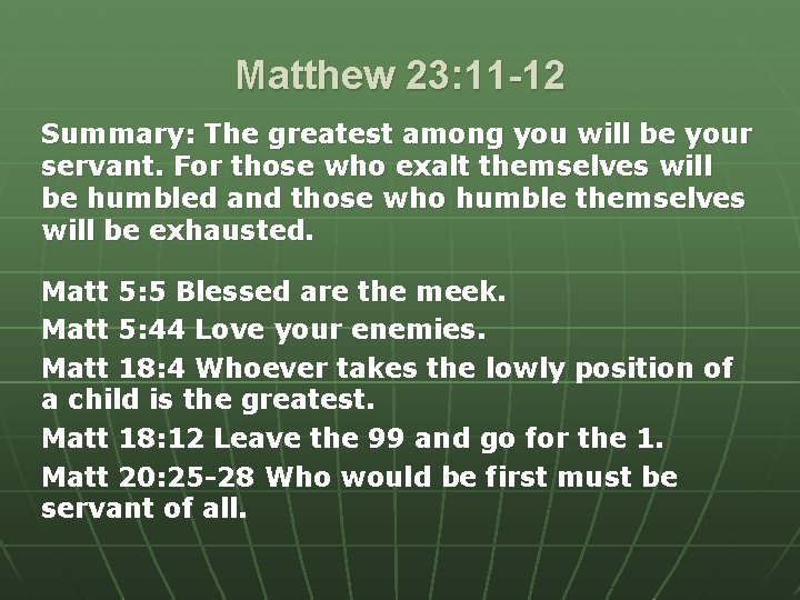 Matthew 23: 11 -12 Summary: The greatest among you will be your servant. For