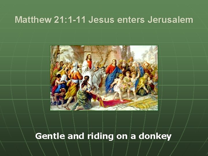 Matthew 21: 1 -11 Jesus enters Jerusalem Gentle and riding on a donkey 