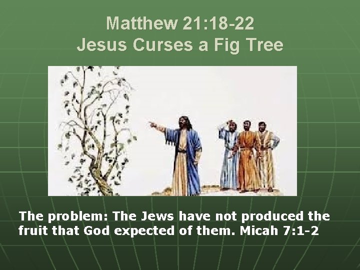 Matthew 21: 18 -22 Jesus Curses a Fig Tree The problem: The Jews have
