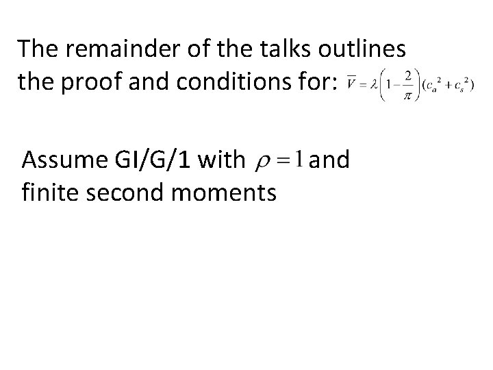 The remainder of the talks outlines the proof and conditions for: Assume GI/G/1 with