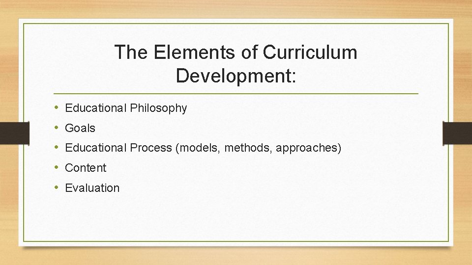 The Elements of Curriculum Development: • • • Educational Philosophy Goals Educational Process (models,