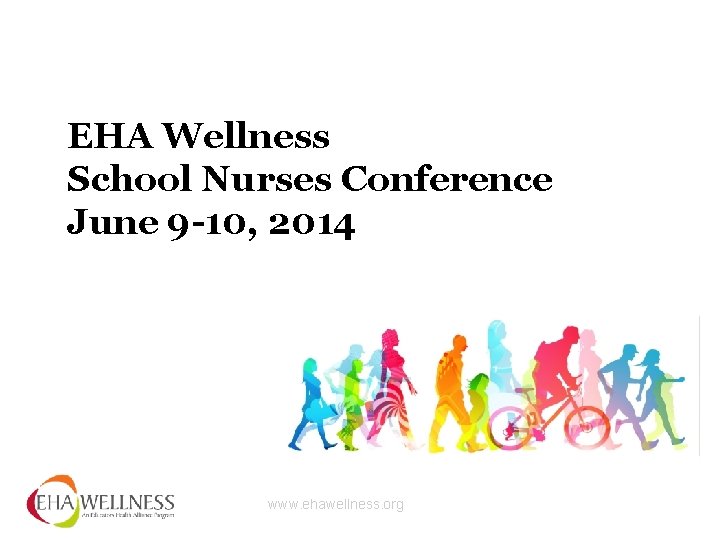 EHA Wellness School Nurses Conference June 9 -10, 2014 www. ehawellness. org 