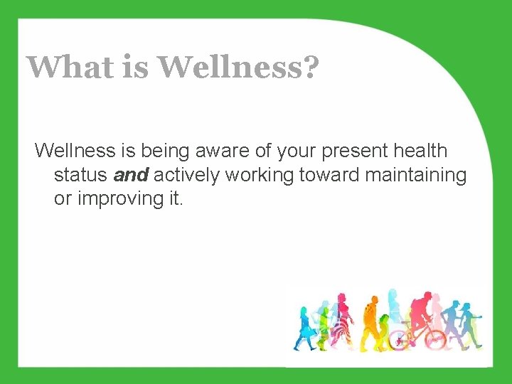 What is Wellness? Wellness is being aware of your present health status and actively