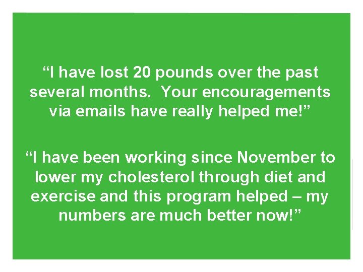 “I have lost 20 pounds over the past several months. Your encouragements via emails