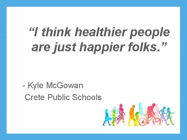 “I think healthier people are just happier folks. ” - Kyle Mc. Gowan Crete